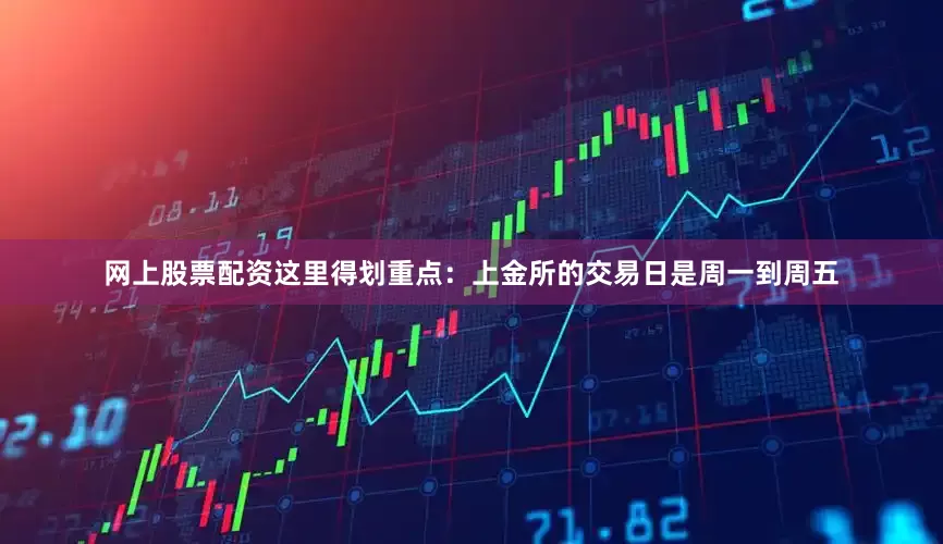 网上股票配资这里得划重点：上金所的交易日是周一到周五