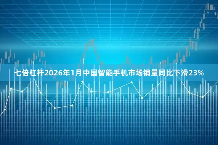七倍杠杆2026年1月中国智能手机市场销量同比下滑23%