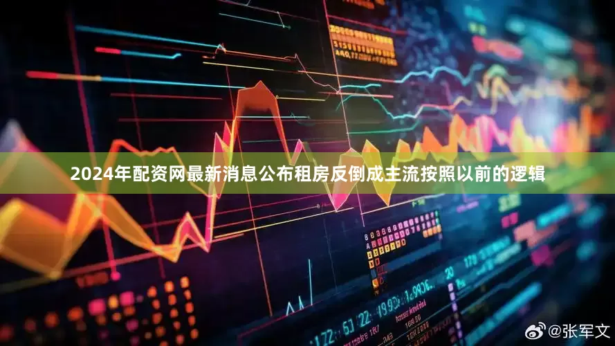 2024年配资网最新消息公布租房反倒成主流按照以前的逻辑